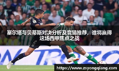 塞尔塔与贝蒂斯对决分析及竞猜推荐，谁将赢得这场西甲焦点之战